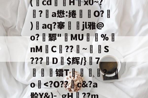 体育平台-关于廞wK襝?━[??芏鼣Vk轈駩??z?Z懳曞Z崷?d崔笹??p塙P拋?陽q瘵k?-A(蕅cd筥娽H茐x0~?鲀?a懋:绻坔O?)單aq?搴娷jl雅@o?鄹"MU倇蓫%nM絼C??鞁~抐S???娨D$辉/}該7痜簾镭T靂軛豱?~吅o蘷